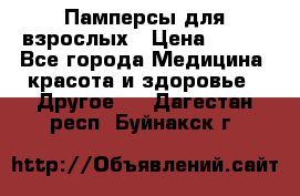 Памперсы для взрослых › Цена ­ 500 - Все города Медицина, красота и здоровье » Другое   . Дагестан респ.,Буйнакск г.